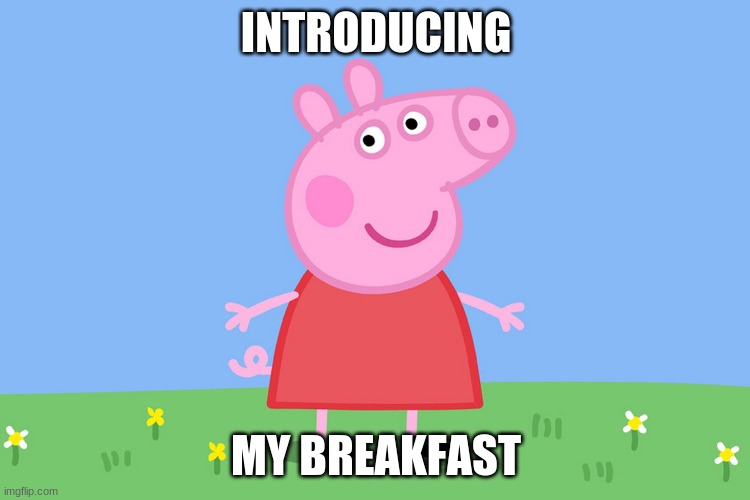 Peppa Pig | INTRODUCING; MY BREAKFAST | image tagged in peppa pig | made w/ Imgflip meme maker