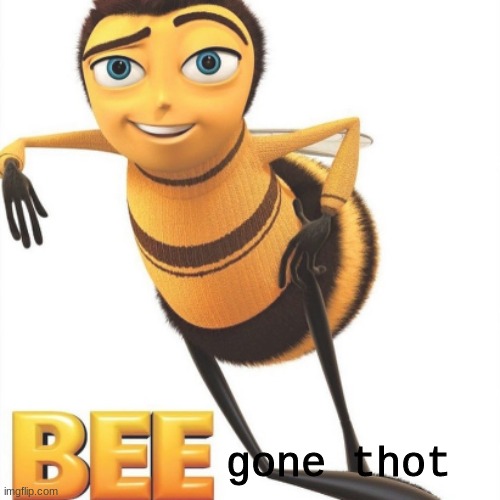 Bee | gone thot | image tagged in bee movie,bees | made w/ Imgflip meme maker