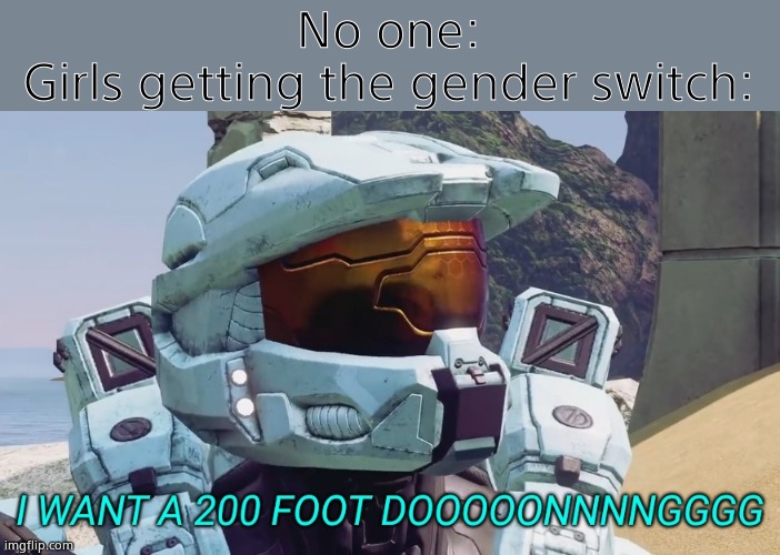 this is purely for humor purposes | No one:
Girls getting the gender switch: | image tagged in i want a 200 foot dong,lilflamy,funny,memes,rvb,lgbtq | made w/ Imgflip meme maker