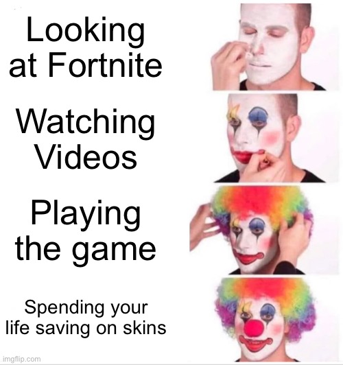 ngl Fortnite sucks | Looking at Fortnite; Watching Videos; Playing the game; Spending your life saving on skins | image tagged in memes,clown applying makeup | made w/ Imgflip meme maker