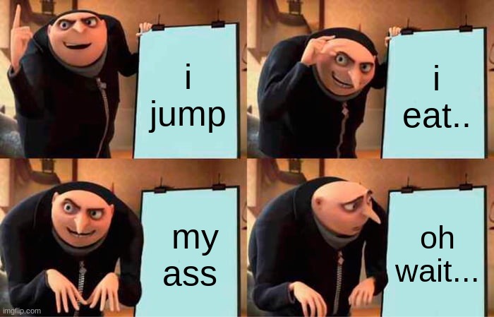13 and up | i jump; i eat.. my ass; oh wait... | image tagged in memes,gru's plan | made w/ Imgflip meme maker
