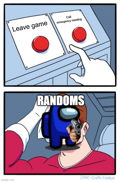 Randoms be like: | Call emergency meeting; Leave game; RANDOMS | image tagged in memes,two buttons | made w/ Imgflip meme maker