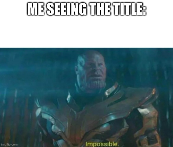 Thanos Impossible | ME SEEING THE TITLE: | image tagged in thanos impossible | made w/ Imgflip meme maker
