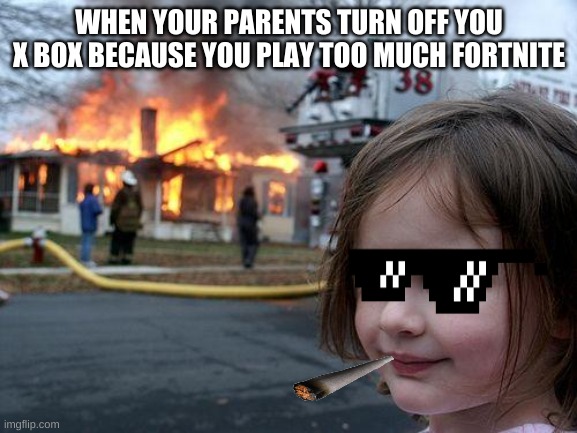 Too much Fortnite | WHEN YOUR PARENTS TURN OFF YOU X BOX BECAUSE YOU PLAY TOO MUCH FORTNITE | image tagged in memes,disaster girl | made w/ Imgflip meme maker
