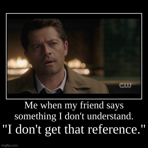 Castiel - "I don't get that reference." | image tagged in funny,demotivationals,castiel | made w/ Imgflip demotivational maker