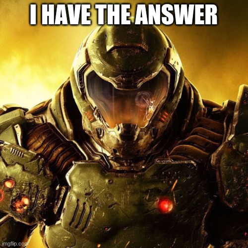 Doomguy | I HAVE THE ANSWER | image tagged in doomguy | made w/ Imgflip meme maker