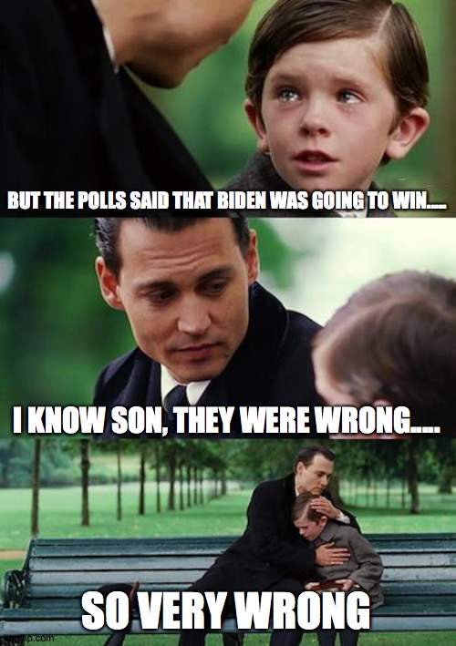 Finding Neverland Meme | BUT THE POLLS SAID THAT BIDEN WAS GOING TO WIN..... I KNOW SON, THEY WERE WRONG..... SO VERY WRONG | image tagged in memes,finding neverland | made w/ Imgflip meme maker