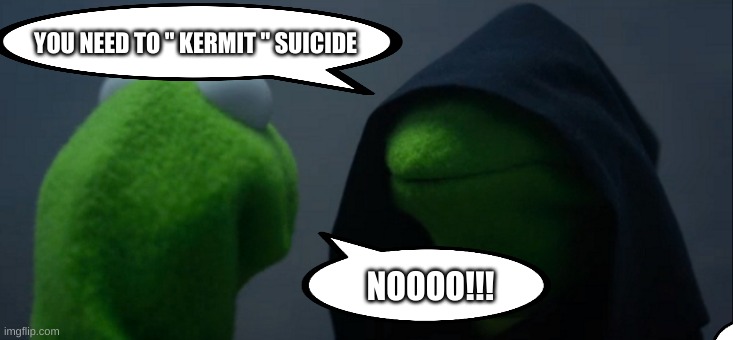 Best worst pun of Kermit | YOU NEED TO " KERMIT " SUICIDE; NOOOO!!! | image tagged in memes,evil kermit | made w/ Imgflip meme maker