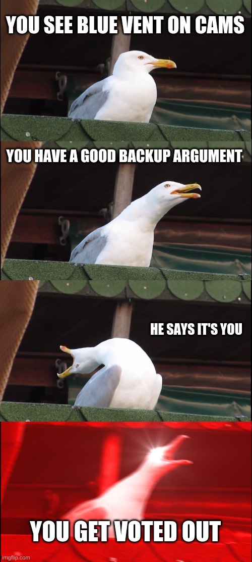 Among Us in a nutshell | YOU SEE BLUE VENT ON CAMS; YOU HAVE A GOOD BACKUP ARGUMENT; HE SAYS IT'S YOU; YOU GET VOTED OUT | image tagged in memes,inhaling seagull | made w/ Imgflip meme maker
