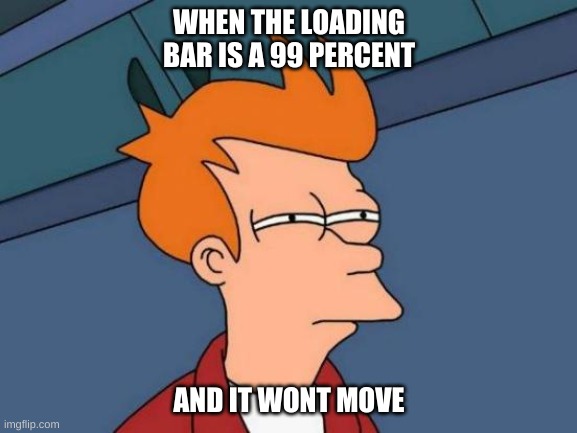 Futurama Fry Meme | WHEN THE LOADING BAR IS A 99 PERCENT; AND IT WONT MOVE | image tagged in memes,futurama fry | made w/ Imgflip meme maker