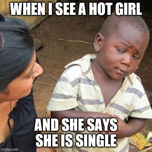Third World Skeptical Kid | WHEN I SEE A HOT GIRL; AND SHE SAYS SHE IS SINGLE | image tagged in memes,third world skeptical kid | made w/ Imgflip meme maker