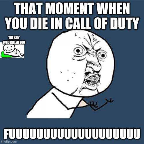 Y U No Meme | THAT MOMENT WHEN YOU DIE IN CALL OF DUTY; THE GUY WHO KILLED YOU; FUUUUUUUUUUUUUUUUUUU | image tagged in memes,y u no | made w/ Imgflip meme maker