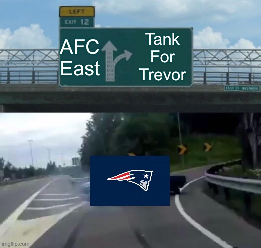 Pats right now be like... | AFC East; Tank For Trevor | image tagged in memes,left exit 12 off ramp | made w/ Imgflip meme maker