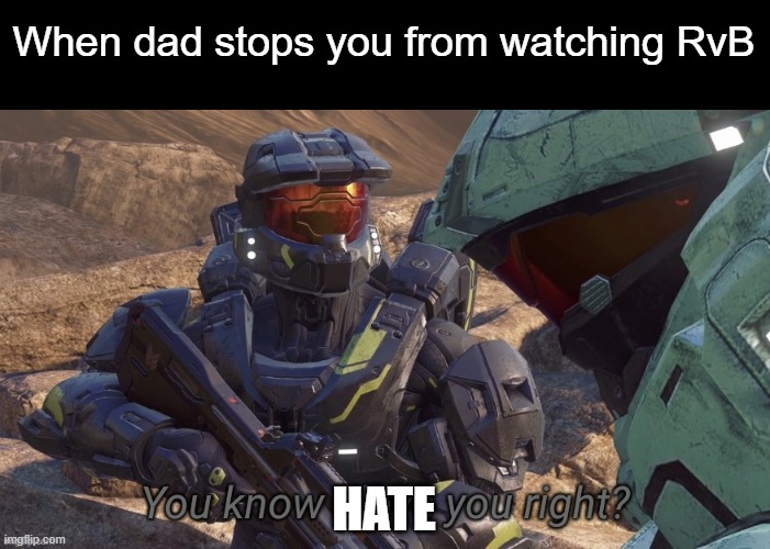 * loads Texas with religious intent * | When dad stops you from watching RvB; HATE | image tagged in you know that i love you right | made w/ Imgflip meme maker