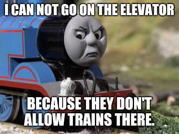 Angry Thomas | I CAN NOT GO ON THE ELEVATOR; BECAUSE THEY DON'T ALLOW TRAINS THERE. | image tagged in angry thomas | made w/ Imgflip meme maker