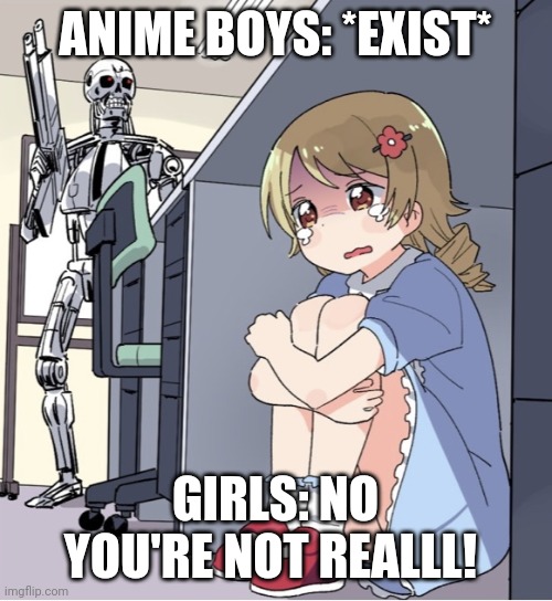 Anime Girl Hiding from Terminator | ANIME BOYS: *EXIST*; GIRLS: NO YOU'RE NOT REALLL! | image tagged in anime girl hiding from terminator | made w/ Imgflip meme maker