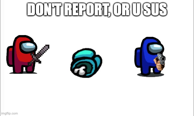 white background | DON'T REPORT, OR U SUS | image tagged in white background | made w/ Imgflip meme maker