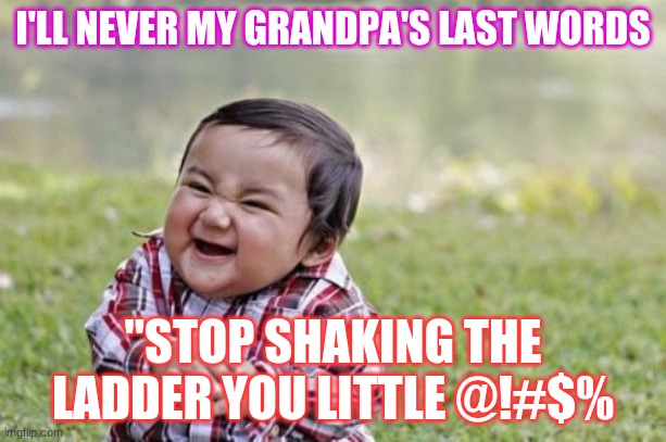 Evil Todder | I'LL NEVER MY GRANDPA'S LAST WORDS; "STOP SHAKING THE LADDER YOU LITTLE @!#$% | image tagged in memes,evil toddler | made w/ Imgflip meme maker