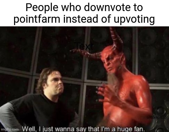 Don't upvote beg kids | People who downvote to pointfarm instead of upvoting | image tagged in know your meme well i just wanna say that i'm a huge fan | made w/ Imgflip meme maker