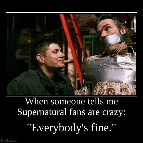 Supernatural Fans - Everybody's Fine | image tagged in funny,demotivationals,dean winchester | made w/ Imgflip demotivational maker