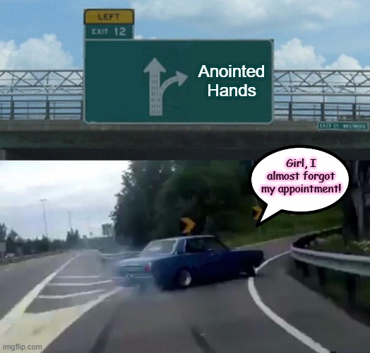 Hair appointment | Anointed Hands; Girl, I almost forgot my appointment! | image tagged in memes,left exit 12 off ramp | made w/ Imgflip meme maker