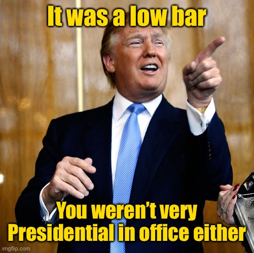 Donal Trump Birthday | It was a low bar You weren’t very Presidential in office either | image tagged in donal trump birthday | made w/ Imgflip meme maker