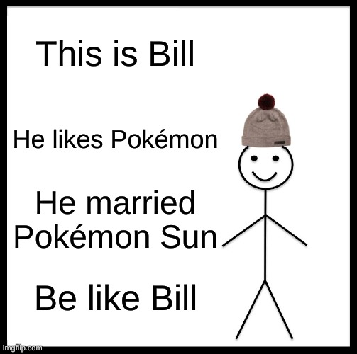Be Like Bill Meme | This is Bill; He likes Pokémon; He married Pokémon Sun; Be like Bill | image tagged in memes,be like bill | made w/ Imgflip meme maker