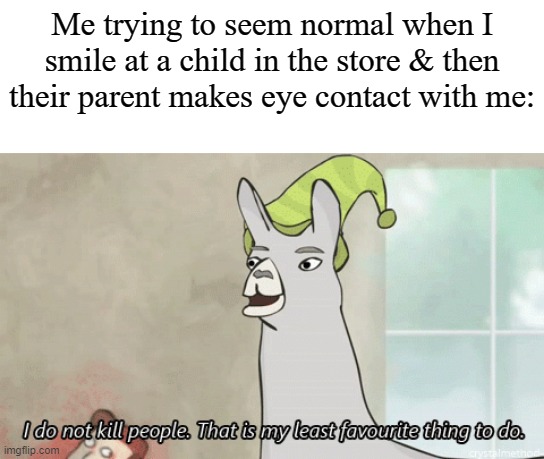 I do not kill people Llama | Me trying to seem normal when I smile at a child in the store & then their parent makes eye contact with me: | image tagged in i do not kill people llama | made w/ Imgflip meme maker