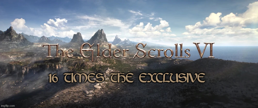 Elder Scrolls VI | 16 TIMES THE EXCLUSIVE | image tagged in the elder scrolls | made w/ Imgflip meme maker
