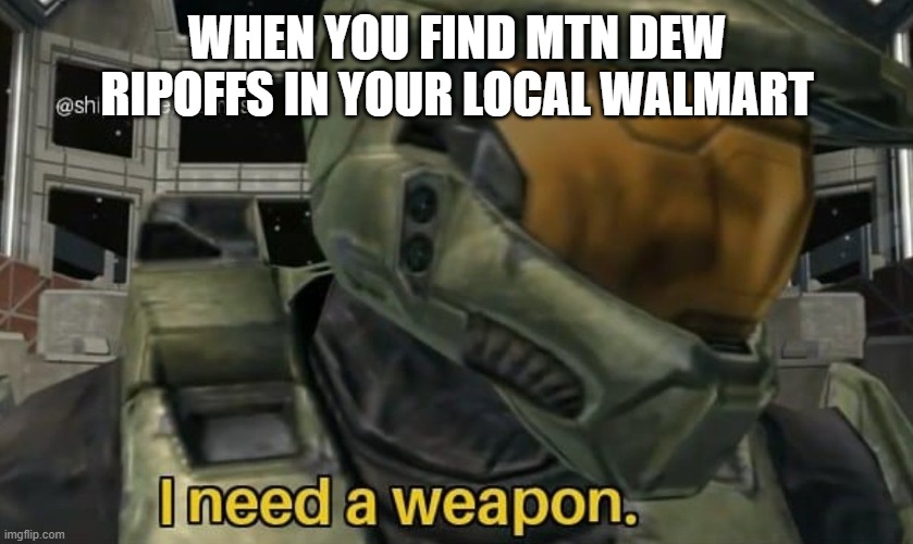 when master chief finds mtn dew ripoffs in his local walmart | WHEN YOU FIND MTN DEW RIPOFFS IN YOUR LOCAL WALMART | image tagged in i need a weapon | made w/ Imgflip meme maker