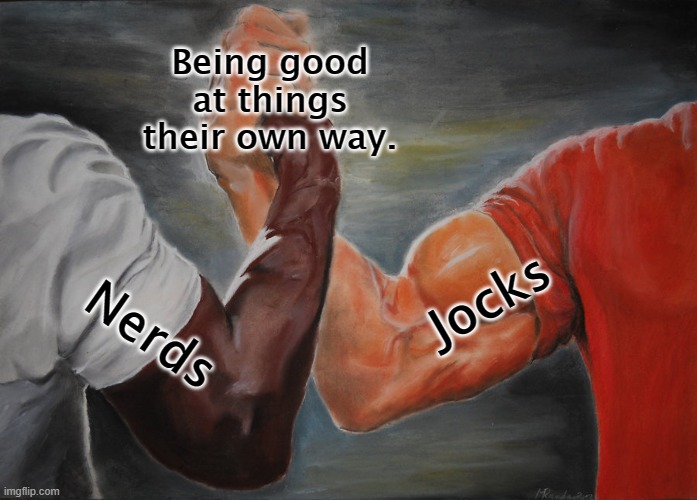 Wholesome? I think so. | Being good at things their own way. Jocks; Nerds | image tagged in memes,epic handshake | made w/ Imgflip meme maker