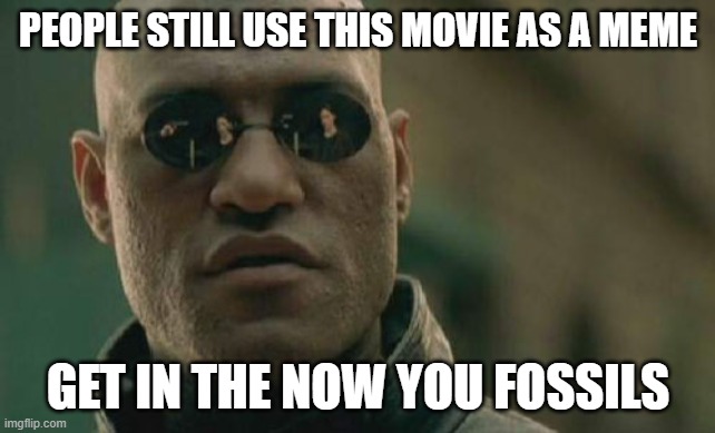 Dated Matrix References | PEOPLE STILL USE THIS MOVIE AS A MEME; GET IN THE NOW YOU FOSSILS | image tagged in memes,matrix morpheus,matrix,funny,dad jokes,old references | made w/ Imgflip meme maker