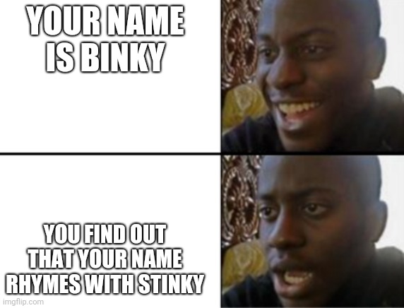 Binky the Stinky | YOUR NAME IS BINKY; YOU FIND OUT THAT YOUR NAME RHYMES WITH STINKY | image tagged in oh yeah oh no,rhymes,names | made w/ Imgflip meme maker