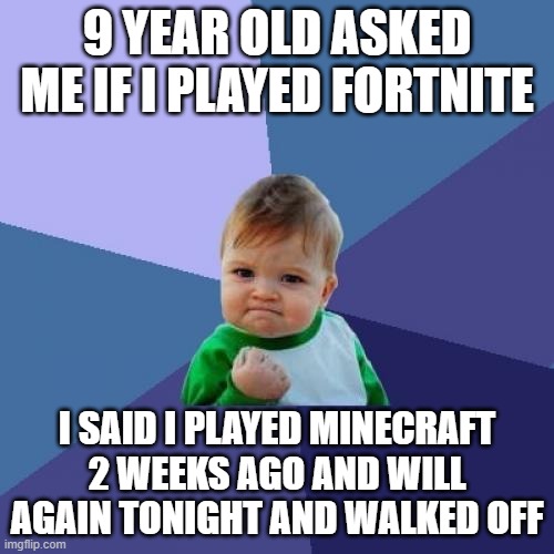 this will only make sense if you know what fortnight meanes | 9 YEAR OLD ASKED ME IF I PLAYED FORTNITE; I SAID I PLAYED MINECRAFT 2 WEEKS AGO AND WILL AGAIN TONIGHT AND WALKED OFF | image tagged in memes,success kid,fortnite,burn | made w/ Imgflip meme maker