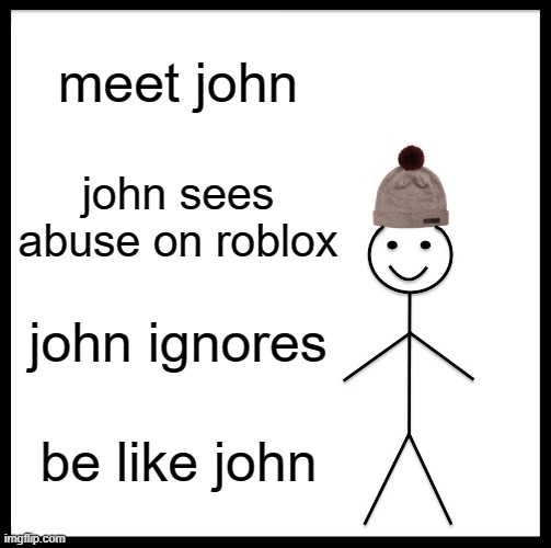 Be Like Bill Meme | meet john; john sees abuse on roblox; john ignores; be like john | image tagged in memes,be like bill | made w/ Imgflip meme maker