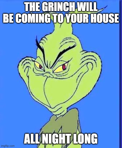 THE GRINCH WILL BE COMING TO YOUR HOUSE ALL NIGHT LONG | image tagged in good grinch | made w/ Imgflip meme maker