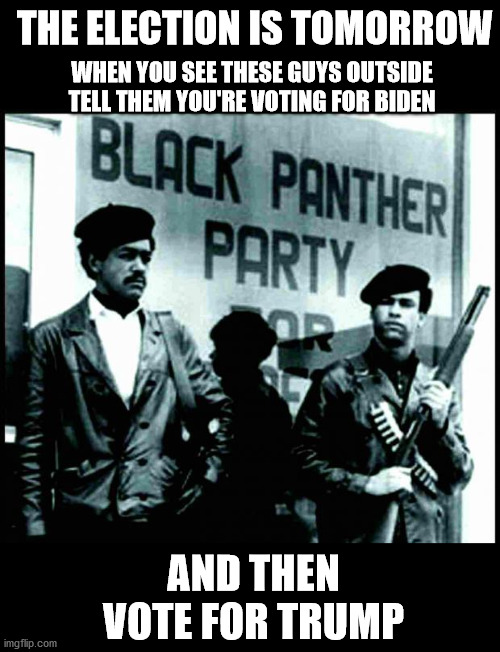 Only available at participating locations | THE ELECTION IS TOMORROW; WHEN YOU SEE THESE GUYS OUTSIDE TELL THEM YOU'RE VOTING FOR BIDEN; AND THEN VOTE FOR TRUMP | image tagged in the black panthers,election 2020,voter fraud,voter indimidation,donald trump | made w/ Imgflip meme maker