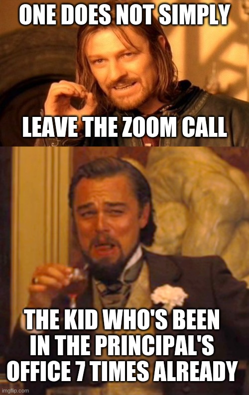 Challenge Accepted | ONE DOES NOT SIMPLY; LEAVE THE ZOOM CALL; THE KID WHO'S BEEN IN THE PRINCIPAL'S OFFICE 7 TIMES ALREADY | image tagged in memes,one does not simply,laughing leo,school,zoom,grounded | made w/ Imgflip meme maker