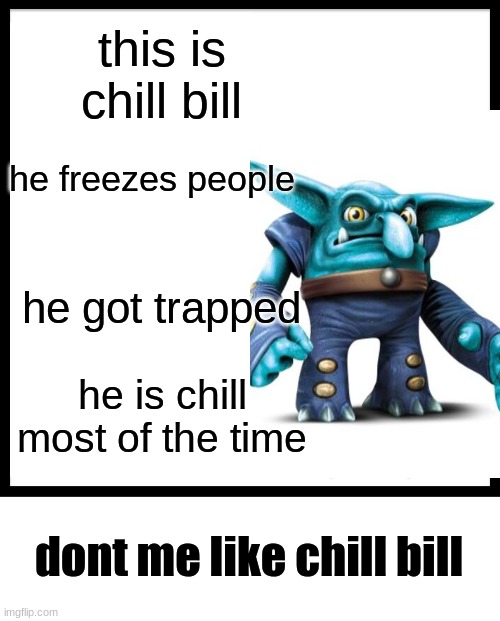 cool | this is chill bill; he freezes people; he got trapped; he is chill most of the time; dont me like chill bill | image tagged in memes,don't be like bill | made w/ Imgflip meme maker