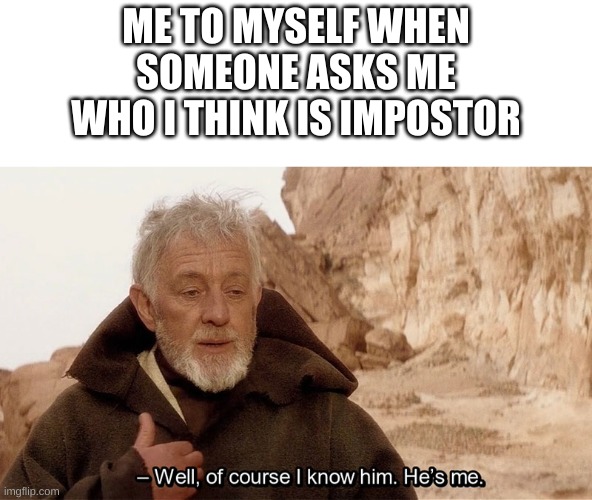 Obi Wan Of course I know him, He‘s me | ME TO MYSELF WHEN SOMEONE ASKS ME WHO I THINK IS IMPOSTOR | image tagged in obi wan of course i know him he s me | made w/ Imgflip meme maker