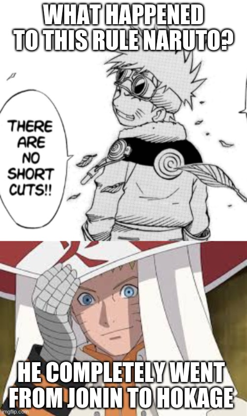 Naruto be taking shortcuts | WHAT HAPPENED TO THIS RULE NARUTO? HE COMPLETELY WENT FROM JONIN TO HOKAGE | image tagged in naruto,short cut,breaking rules,no,lies | made w/ Imgflip meme maker