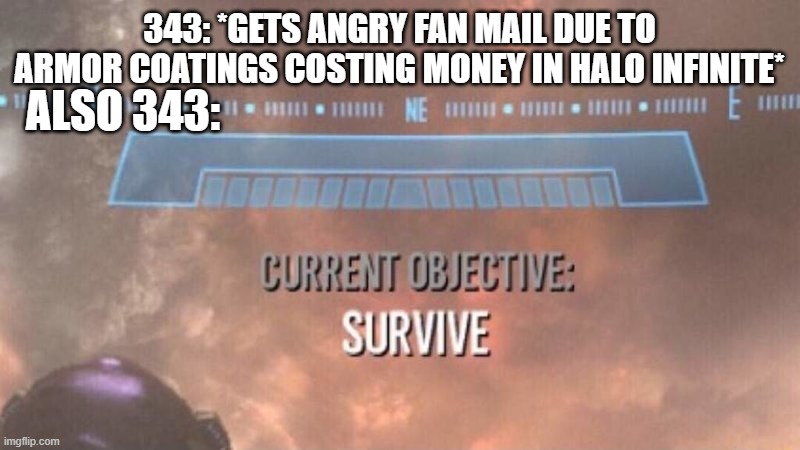 343 armor coating in halo infinite survive in a nutshell | 343: *GETS ANGRY FAN MAIL DUE TO ARMOR COATINGS COSTING MONEY IN HALO INFINITE*; ALSO 343: | image tagged in current objective survive | made w/ Imgflip meme maker