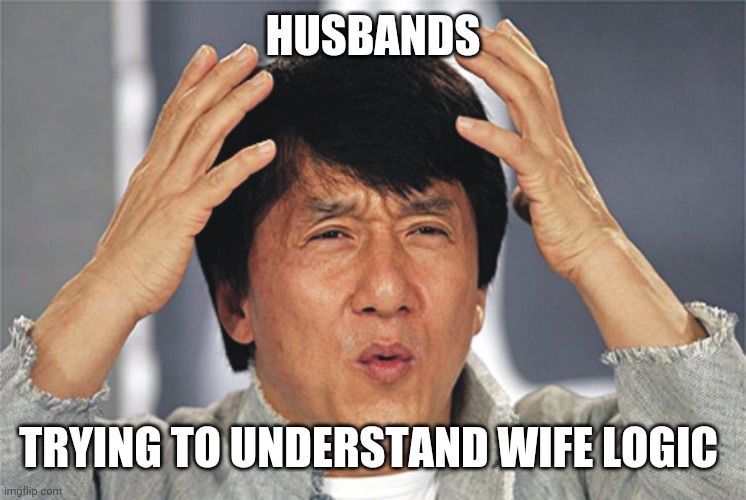 Aaaannnnd, go! | HUSBANDS; TRYING TO UNDERSTAND WIFE LOGIC | image tagged in jackie chan confused | made w/ Imgflip meme maker