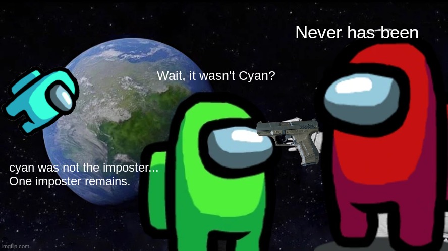 Never Has Been, Lime. | Never has been; Wait, it wasn't Cyan? cyan was not the imposter...
One imposter remains. | image tagged in memes,always has been | made w/ Imgflip meme maker