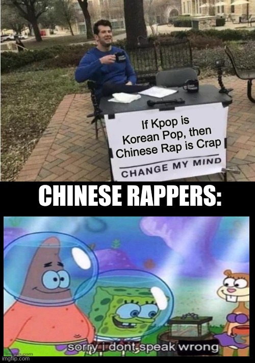 Chinese Rappers Lol | CHINESE RAPPERS: | image tagged in change my mind | made w/ Imgflip meme maker