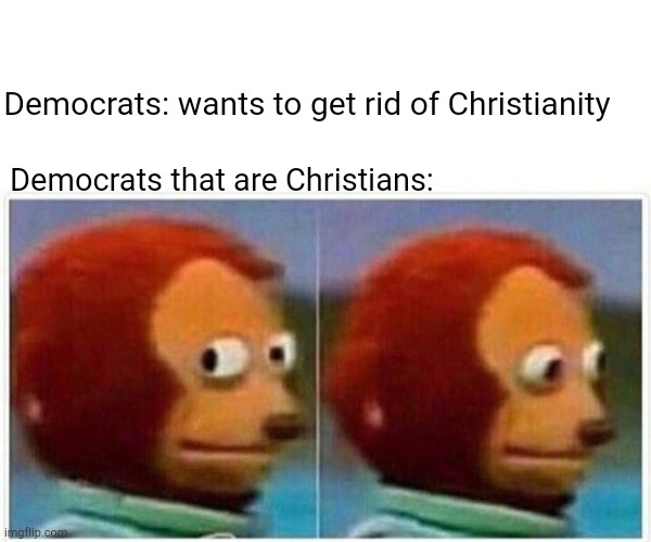 Democrats: wants to get rid of Christianity | Democrats: wants to get rid of Christianity; Democrats that are Christians: | image tagged in memes,monkey puppet | made w/ Imgflip meme maker