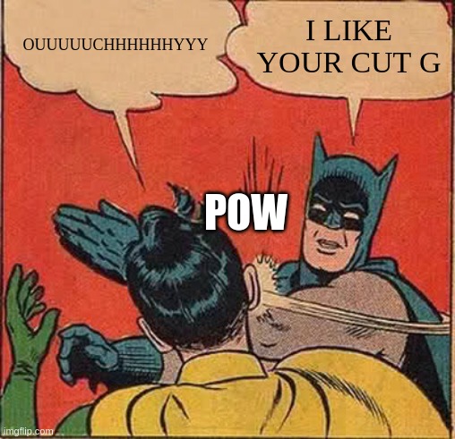 Batman Slapping Robin | OUUUUUCHHHHHHYYY; I LIKE YOUR CUT G; POW | image tagged in memes,batman slapping robin | made w/ Imgflip meme maker