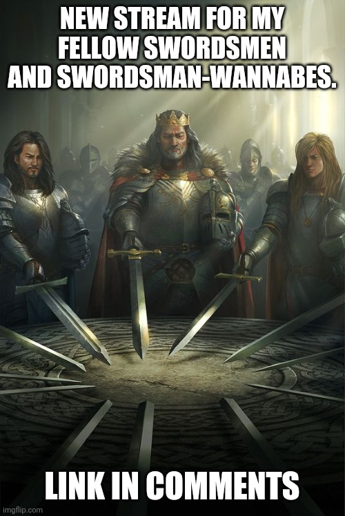 Knights of the Round Table | NEW STREAM FOR MY FELLOW SWORDSMEN AND SWORDSMAN-WANNABES. LINK IN COMMENTS | image tagged in knights of the round table,sword | made w/ Imgflip meme maker