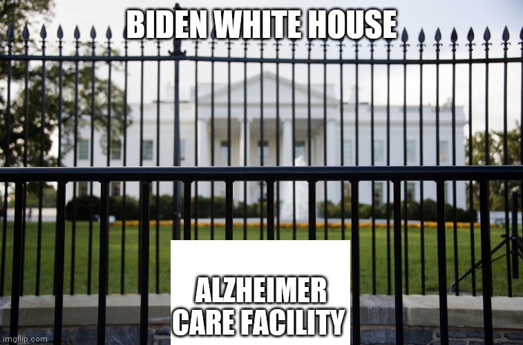 White House Fence | BIDEN WHITE HOUSE; ALZHEIMER CARE FACILITY | image tagged in white house fence | made w/ Imgflip meme maker