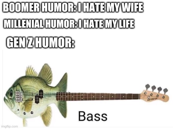 BOOMER HUMOR: I HATE MY WIFE; MILLENNIAL HUMOR: I HATE MY LIFE; GEN Z HUMOR: | made w/ Imgflip meme maker